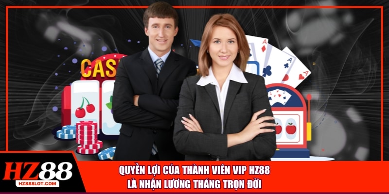 Quyền lợi của thành viên vip hz88 là nhận lương tháng tròn