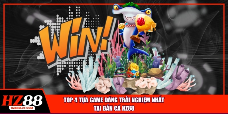 TOP 4 tựa game đáng trải nghiệm nhất tại bắn cá HZ88